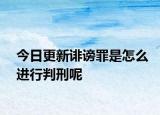 今日更新誹謗罪是怎么進(jìn)行判刑呢