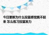 今日更新為什么投籃感覺跳不起來 怎么練習(xí)投籃發(fā)力