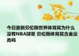 今日更新勞倫斯世界體育獎為什么沒有NBA球星 勞倫斯體育獎含金量高嗎