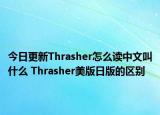 今日更新Thrasher怎么讀中文叫什么 Thrasher美版日版的區(qū)別