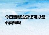 今日更新沒登記可以起訴離婚嗎