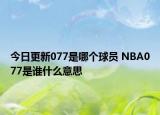 今日更新077是哪個(gè)球員 NBA077是誰什么意思