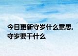 今日更新守歲什么意思,守歲要干什么