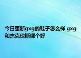 今日更新gxg的鞋子怎么樣 gxg和杰克瓊斯哪個好