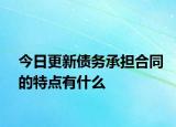 今日更新債務(wù)承擔(dān)合同的特點(diǎn)有什么