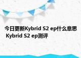 今日更新Kybrid S2 ep什么意思 Kybrid S2 ep測(cè)評(píng)