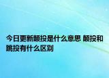 今日更新顛投是什么意思 顛投和跳投有什么區(qū)別