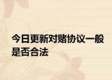 今日更新對賭協(xié)議一般是否合法