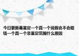 今日更新毒鑒定一個(gè)真一個(gè)說(shuō)假會(huì)不會(huì)賠錢一個(gè)真一個(gè)非鑒定范圍什么原因