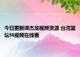 今日更新譚杰龍視頻資源 臺灣籃壇f4視頻在線看