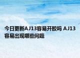 今日更新AJ13容易開膠嗎 AJ13容易出現(xiàn)哪些問題