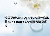 今日更新Girls Don't Cry是什么品牌 Girls Don't Cry潮牌價(jià)格是多少