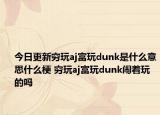 今日更新窮玩aj富玩dunk是什么意思什么梗 窮玩aj富玩dunk鬧著玩的嗎