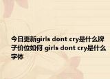 今日更新girls dont cry是什么牌子價(jià)位如何 girls dont cry是什么字體