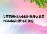 今日更新NBA小球時(shí)代什么意思 NBA小球時(shí)代誰(shuí)開(kāi)創(chuàng)的