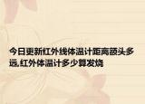 今日更新紅外線體溫計距離額頭多遠(yuǎn),紅外體溫計多少算發(fā)燒