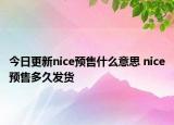 今日更新nice預(yù)售什么意思 nice預(yù)售多久發(fā)貨