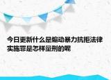 今日更新什么是煽動暴力抗拒法律實施罪是怎樣量刑的呢