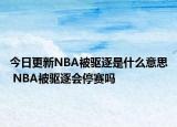 今日更新NBA被驅(qū)逐是什么意思 NBA被驅(qū)逐會(huì)停賽嗎