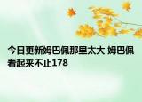 今日更新姆巴佩那里太大 姆巴佩看起來不止178