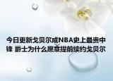 今日更新戈貝爾成NBA史上最貴中鋒 爵士為什么愿意提前續(xù)約戈貝爾