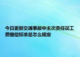 今日更新交通事故中主次責任誤工費賠償標準是怎么規(guī)定