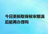 今日更新取保候?qū)徠跐M后能再辦理嗎