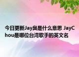 今日更新Jay臭是什么意思 JayChou是哪位臺(tái)灣歌手的英文名