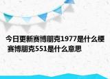 今日更新賽博朋克1977是什么梗 賽博朋克551是什么意思