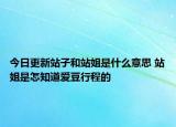 今日更新站子和站姐是什么意思 站姐是怎知道愛(ài)豆行程的