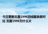 今日更新北面1996羽絨服真假對比 北面1996為什么火