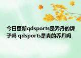 今日更新qdsports是喬丹的牌子嗎 qdsports是真的喬丹嗎