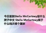 今日更新Stella McCartney是什么牌子中文 Stella McCartney屬于什么檔次哪個國家