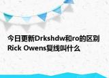 今日更新Drkshdw和ro的區(qū)別 Rick Owens復(fù)線叫什么