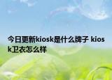 今日更新kiosk是什么牌子 kiosk衛(wèi)衣怎么樣