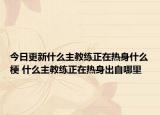 今日更新什么主教練正在熱身什么梗 什么主教練正在熱身出自哪里