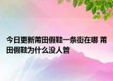 今日更新莆田假鞋一條街在哪 莆田假鞋為什么沒人管