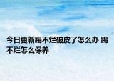 今日更新踢不爛破皮了怎么辦 踢不爛怎么保養(yǎng)