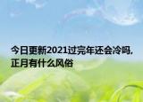 今日更新2021過完年還會(huì)冷嗎,正月有什么風(fēng)俗