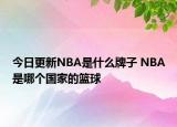 今日更新NBA是什么牌子 NBA是哪個國家的籃球