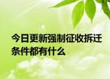 今日更新強制征收拆遷條件都有什么