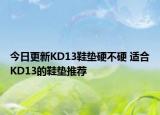 今日更新KD13鞋墊硬不硬 適合KD13的鞋墊推薦