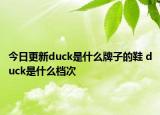 今日更新duck是什么牌子的鞋 duck是什么檔次