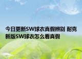 今日更新SW球衣真假辨別 耐克新版SW球衣怎么看真假