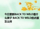 今日更新BACK TO WILD是什么牌子 BACK TO WILD的衣服怎么樣