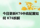 今日更新KT6中底配置如何 KT6拆解