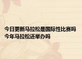 今日更新馬拉松是國(guó)際性比賽嗎 今年馬拉松還舉辦嗎