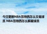 今日更新NBA范特西怎么交易球員 NBA范特西怎么解雇球員