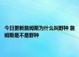 今日更新詹姆斯為什么叫野種 詹姆斯是不是野種