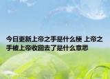 今日更新上帝之手是什么梗 上帝之手被上帝收回去了是什么意思